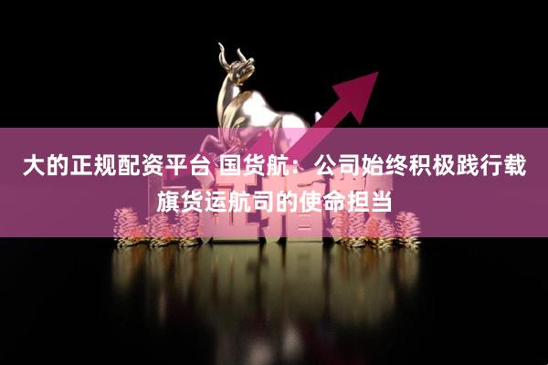 大的正规配资平台 国货航：公司始终积极践行载旗货运航司的使命担当