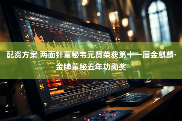 配资方案 两面针董秘韦元贤荣获第十一届金麒麟·金牌董秘五年功勋奖