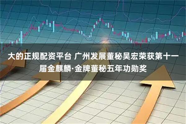 大的正规配资平台 广州发展董秘吴宏荣获第十一届金麒麟·金牌董秘五年功勋奖