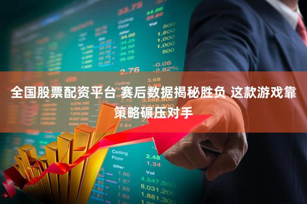 全国股票配资平台 赛后数据揭秘胜负 这款游戏靠策略碾压对手