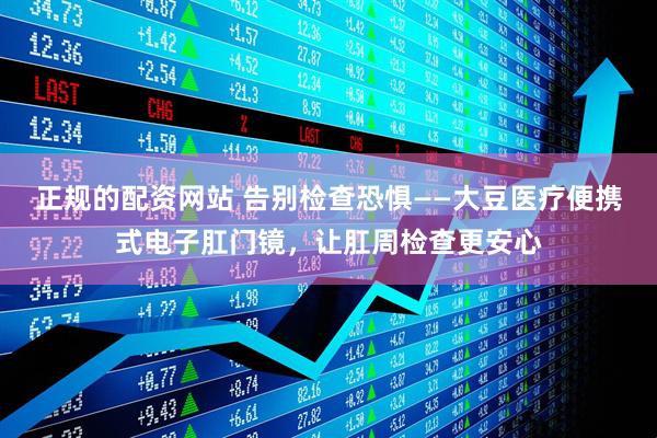 正规的配资网站 告别检查恐惧——大豆医疗便携式电子肛门镜，让肛周检查更安心