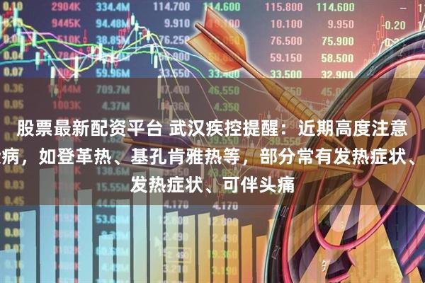 股票最新配资平台 武汉疾控提醒：近期高度注意防范传染病，如登革热、基孔肯雅热等，部分常有发热症状、可伴头痛