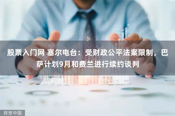 股票入门网 塞尔电台：受财政公平法案限制，巴萨计划9月和费兰进行续约谈判